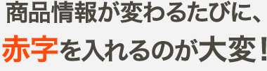 商品情報が変わるたびに、赤字を入れるのが大変！