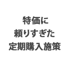 特価に頼りすぎた定期購入施策