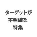 ターゲットが不明確な特集