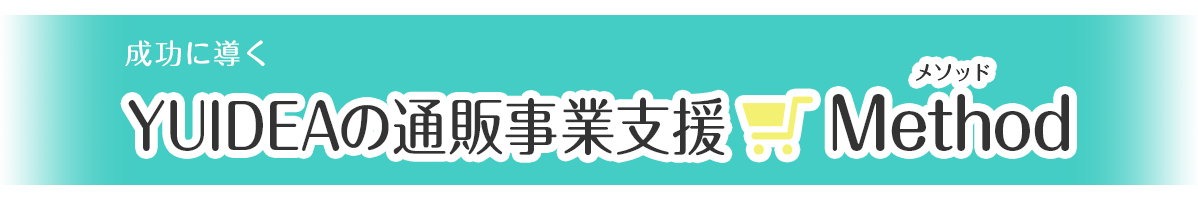 成功に導く YUIDEAの通販事業支援Method（メソッド）